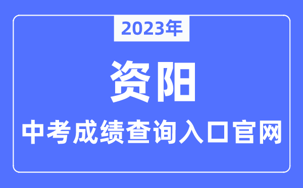 2023年资阳中考成绩查询入口官网（http://sjyj.ziyang.gov.cn/）