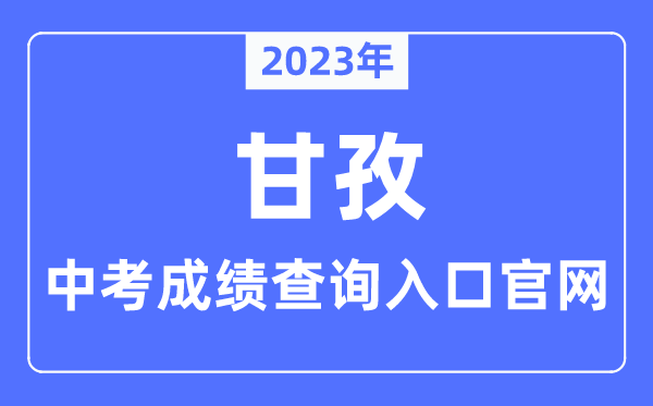 2023年甘孜中考成绩查询入口官网（http://jyj.gzz.gov.cn/）