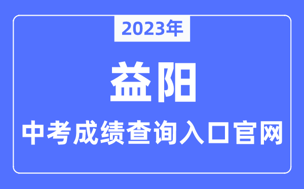 2023年益阳中考成绩查询入口官网（http://jyt.hunan.gov.cn/）