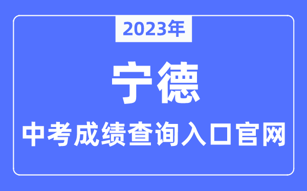 2023年宁德中考成绩查询入口官网（http://jyj.ningde.gov.cn/）