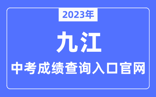 2023年九江中考成绩查询入口官网（http://jje.jiujiang.gov.cn/）