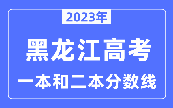 2023年黑龙江高考一本和二本分数线（含理科和文科）