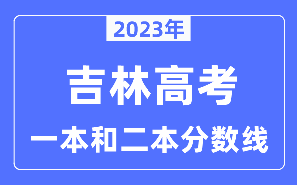 2023年吉林高考一本和二本分数线（含理科和文科）