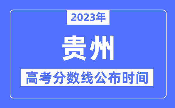 2023年贵州高考分数线公布时间,具体几点公布？