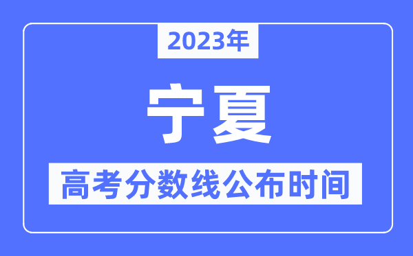 2023年宁夏高考分数线公布时间,具体几点公布？