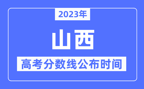 2023年山西高考分数线公布时间,具体几点公布？