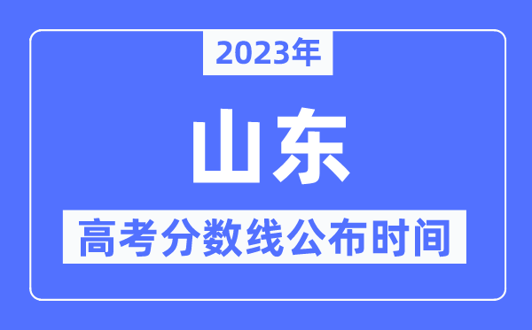 2023年山东高考分数线公布时间,具体几点公布？