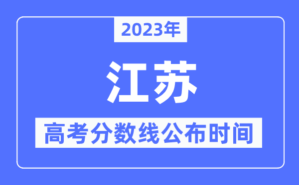 2023年江苏高考分数线公布时间,具体几点公布？