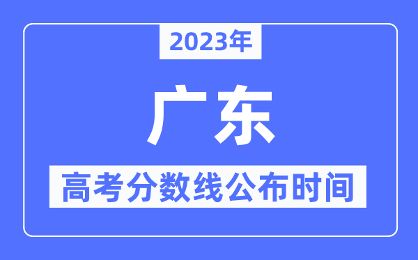 2023年广东高考分数线公布时间,具体几点公布？