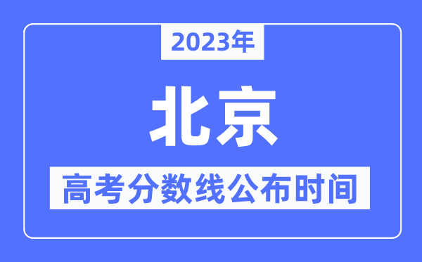 2023年北京高考分数线公布时间,具体几点公布？