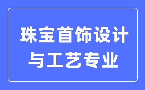 珠宝首饰设计与工艺专业主要学什么,就业方向和前景分析