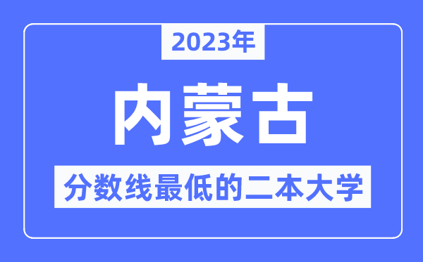 2023年内蒙古分数线最低的二本大学有哪些？