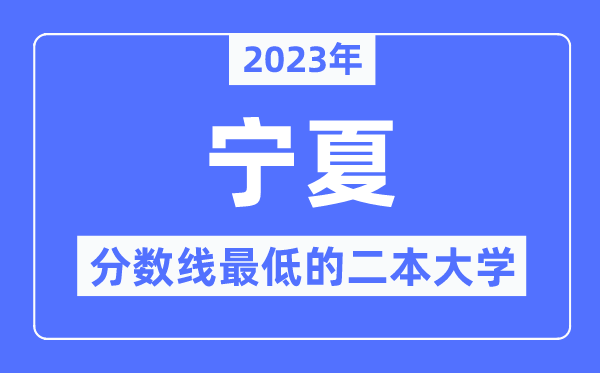 2023年宁夏分数线最低的二本大学有哪些？