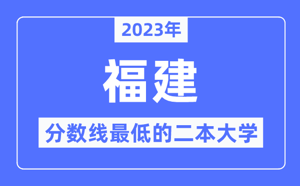 2023年福建分数线最低的二本大学有哪些？