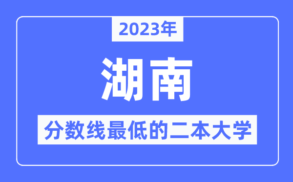 2023年湖南分数线最低的二本大学有哪些？