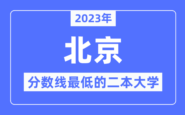 2023年北京分数线最低的二本大学有哪些？