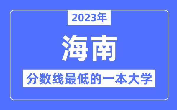 2023年海南分数线最低的一本大学有哪些？