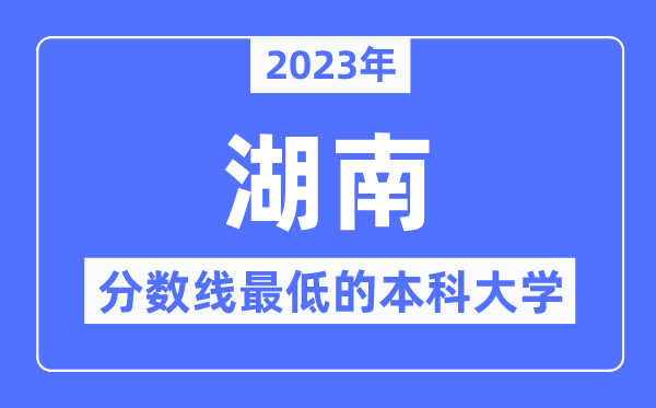 2023年湖南分数线最低的本科大学有哪些？