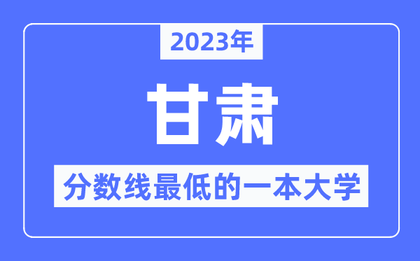 2023年甘肃分数线最低的一本大学有哪些？