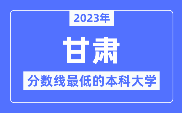 2023年甘肃分数线最低的本科大学有哪些？