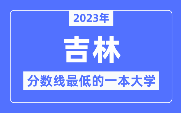 2023年吉林分数线最低的一本大学有哪些？