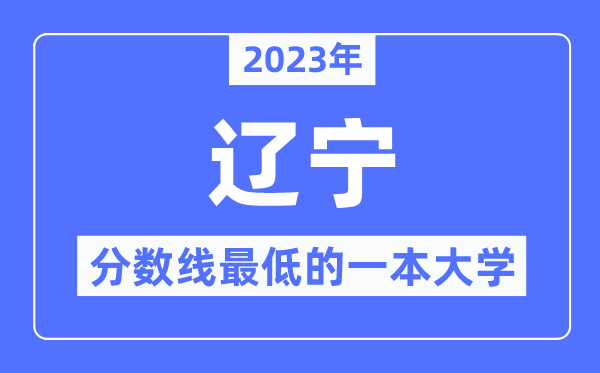 2023年辽宁分数线最低的一本大学有哪些？