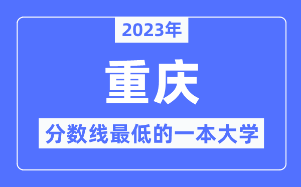 2023年重庆分数线最低的一本大学有哪些？