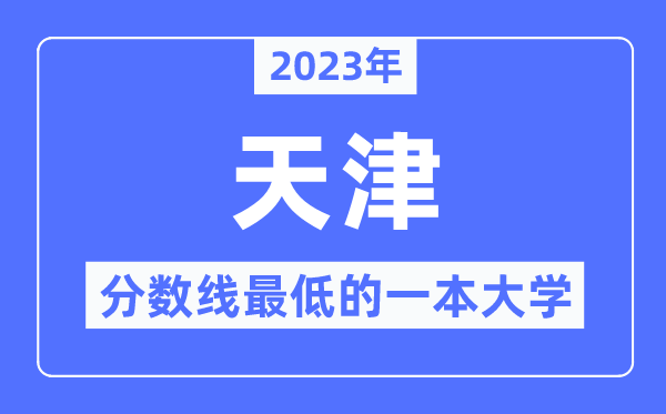 2023年天津分数线最低的一本大学有哪些？