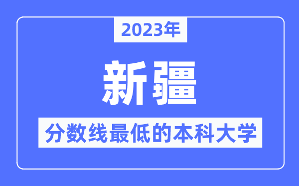 2023年新疆分数线最低的本科大学有哪些？