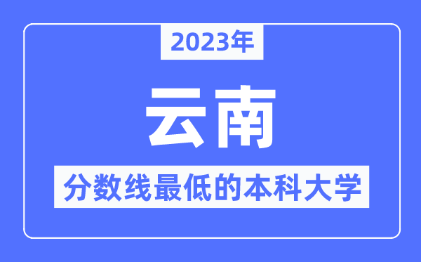 2023年云南分数线最低的本科大学有哪些？