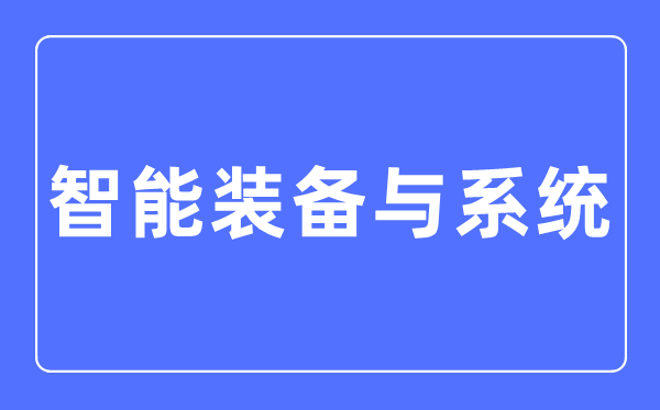 智能装备与系统专业主要学什么,智能装备与系统专业的就业方向和前景分析