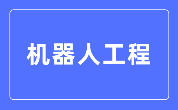 机器人工程专业主要学什么,机器人工程专业的就业方向和前景分析