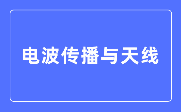 电波传播与天线专业主要学什么,电波传播与天线专业的就业方向和前景分析