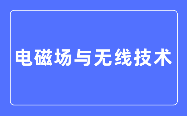 电磁场与无线技术专业主要学什么,电磁场与无线技术专业的就业方向和前景分析