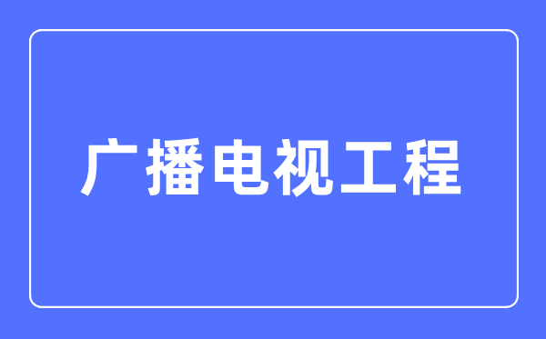 广播电视工程专业主要学什么,广播电视工程专业的就业方向和前景分析