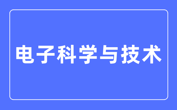 电子科学与技术专业主要学什么,电子科学与技术专业的就业方向和前景分析