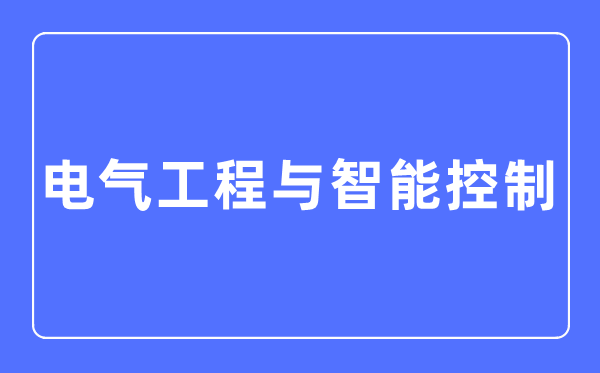 电气工程与智能控制专业主要学什么,电气工程与智能控制专业的就业方向和前景分析