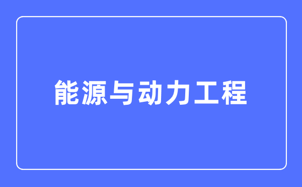 能源与动力工程专业主要学什么,能源与动力工程专业的就业方向和前景分析