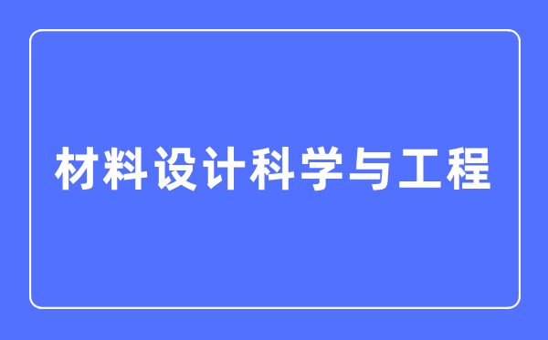 材料设计科学与工程专业主要学什么,材料设计科学与工程专业的就业方向和前景分析