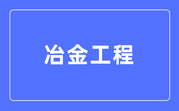 冶金工程专业主要学什么,冶金工程专业的就业方向和前景分析