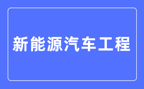 新能源汽车工程专业主要学什么,新能源汽车工程专业的就业方向和前景分析