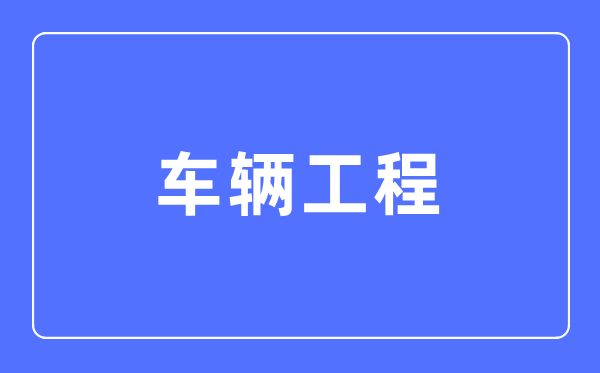 车辆工程专业主要学什么,车辆工程专业的就业方向和前景分析