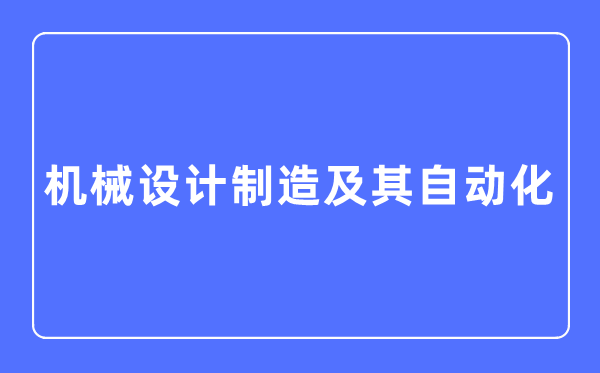 机械设计制造及其自动化专业主要学什么,机械设计制造及其自动化专业的就业方向和前景分析