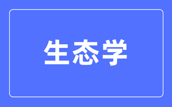 生态学专业主要学什么,生态学专业的就业方向和前景分析