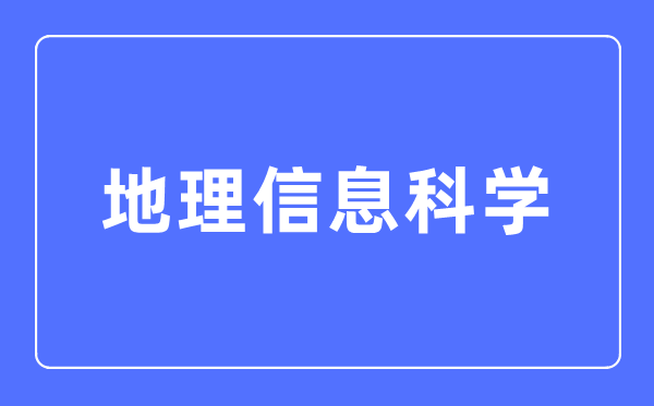 地理信息科学专业主要学什么,地理信息科学专业的就业方向和前景分析