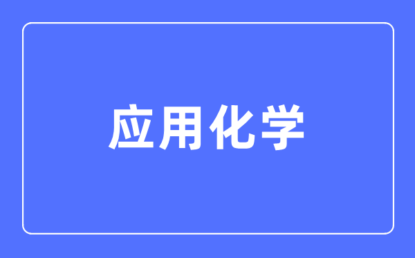 应用化学专业主要学什么,应用化学专业的就业方向和前景分析