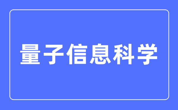 量子信息科学专业主要学什么,量子信息科学专业的就业方向和前景分析