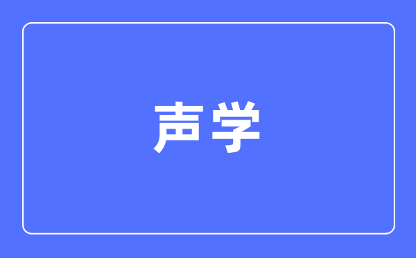 声学专业主要学什么,声学专业的就业方向和前景分析