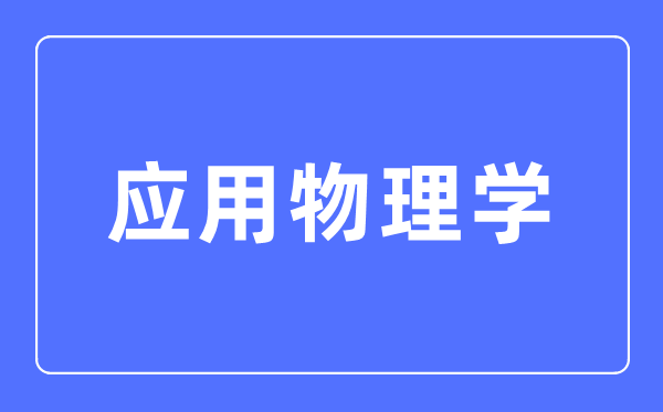 应用物理学专业主要学什么,应用物理学专业的就业方向和前景分析