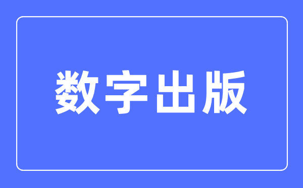 数字出版专业主要学什么,数字出版专业的就业方向和前景分析